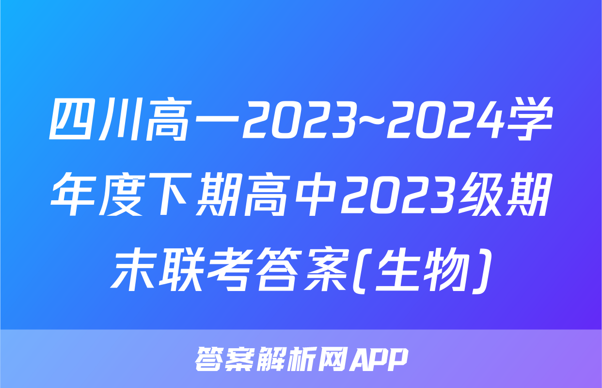 四川高一2023~2024学年度下期高中2023级期末联考答案(生物)