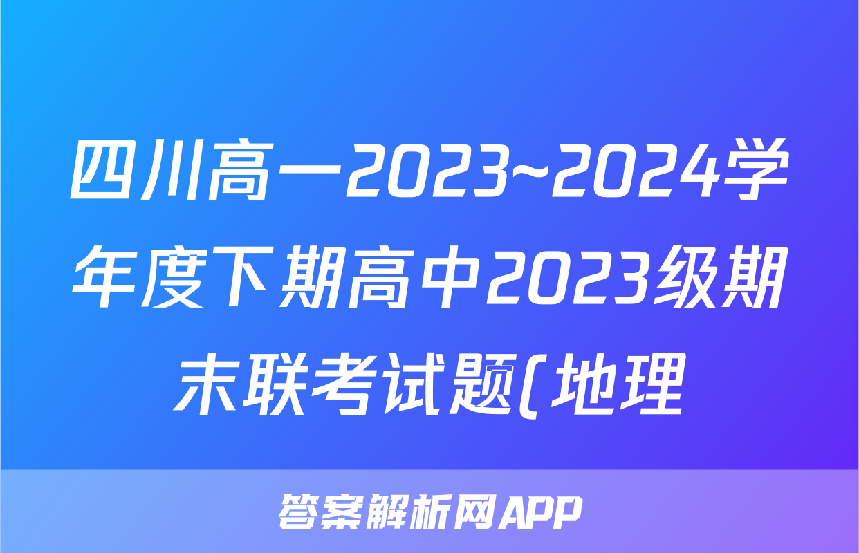 四川高一2023~2024学年度下期高中2023级期末联考试题(地理)