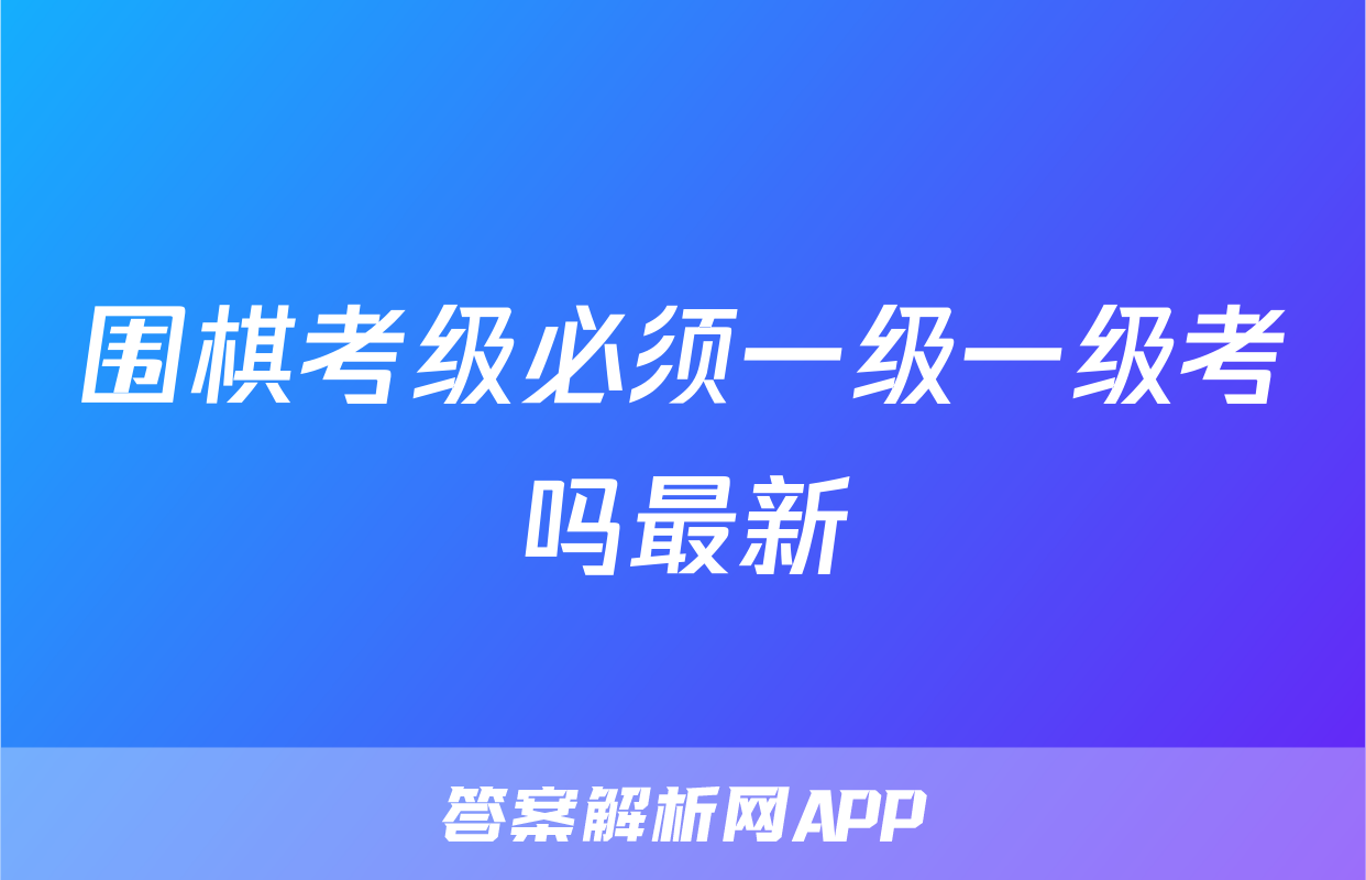 围棋考级必须一级一级考吗最新