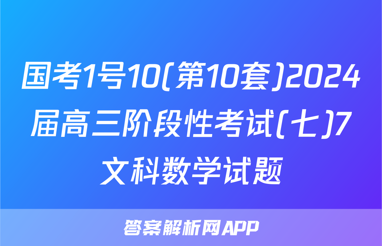 国考1号10(第10套)2024届高三阶段性考试(七)7文科数学试题