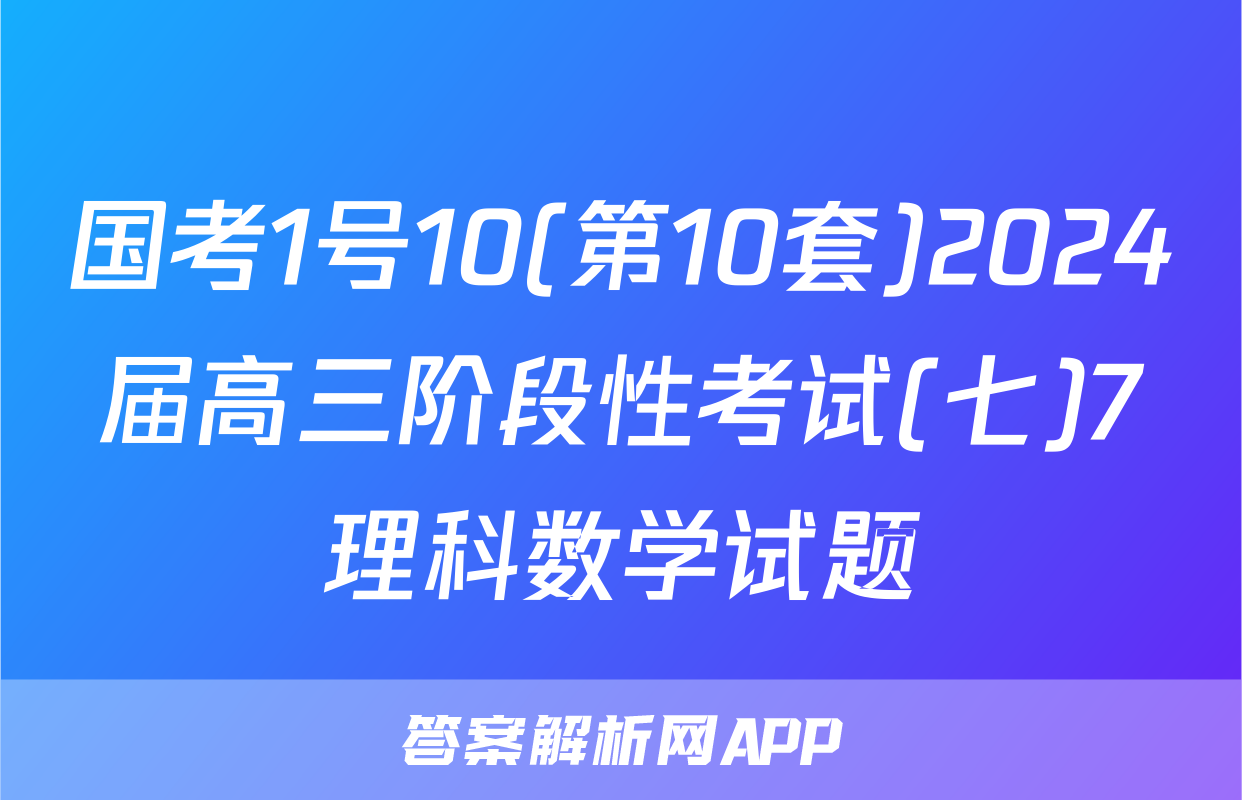 国考1号10(第10套)2024届高三阶段性考试(七)7理科数学试题