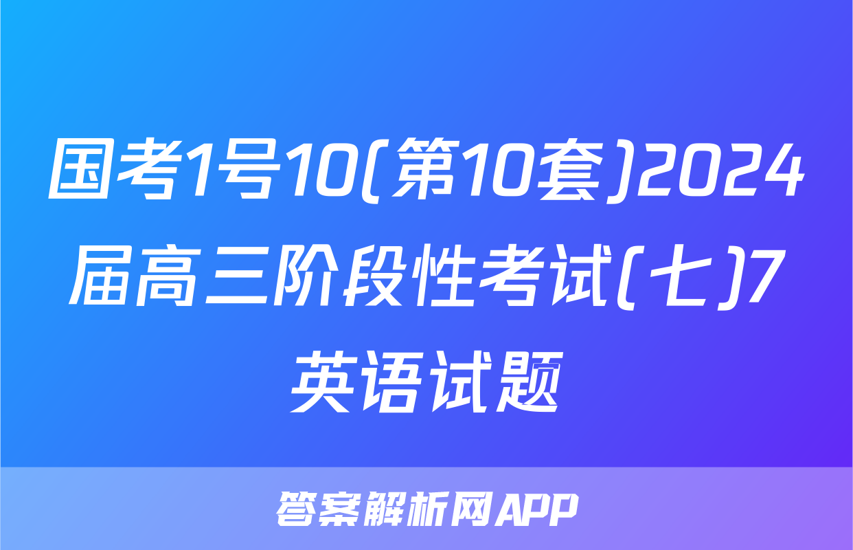 国考1号10(第10套)2024届高三阶段性考试(七)7英语试题