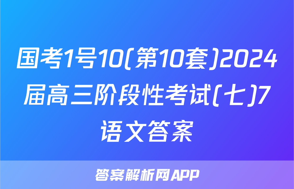 国考1号10(第10套)2024届高三阶段性考试(七)7语文答案