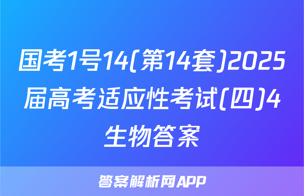 国考1号14(第14套)2025届高考适应性考试(四)4生物答案