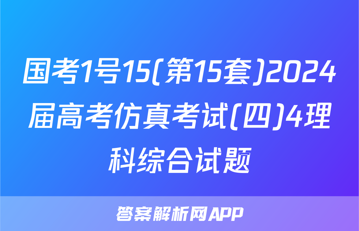 国考1号15(第15套)2024届高考仿真考试(四)4理科综合试题