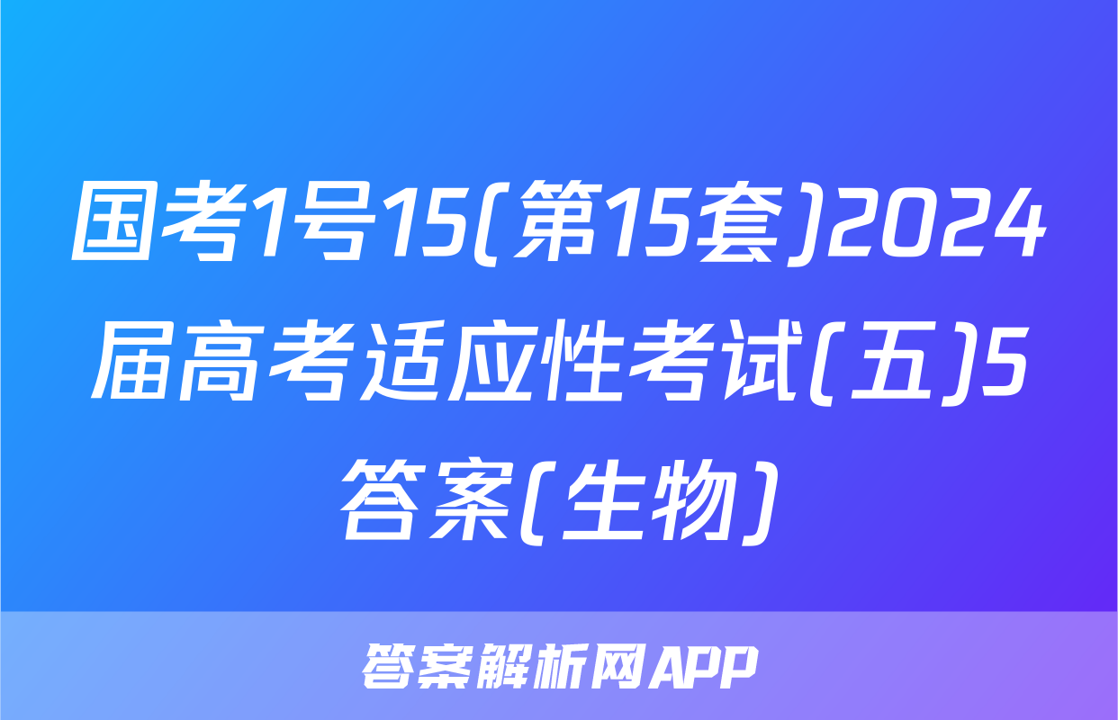 国考1号15(第15套)2024届高考适应性考试(五)5答案(生物)
