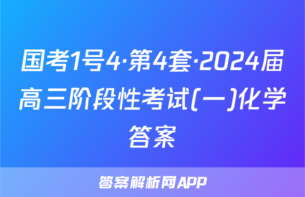 国考1号4·第4套·2024届高三阶段性考试(一)化学答案