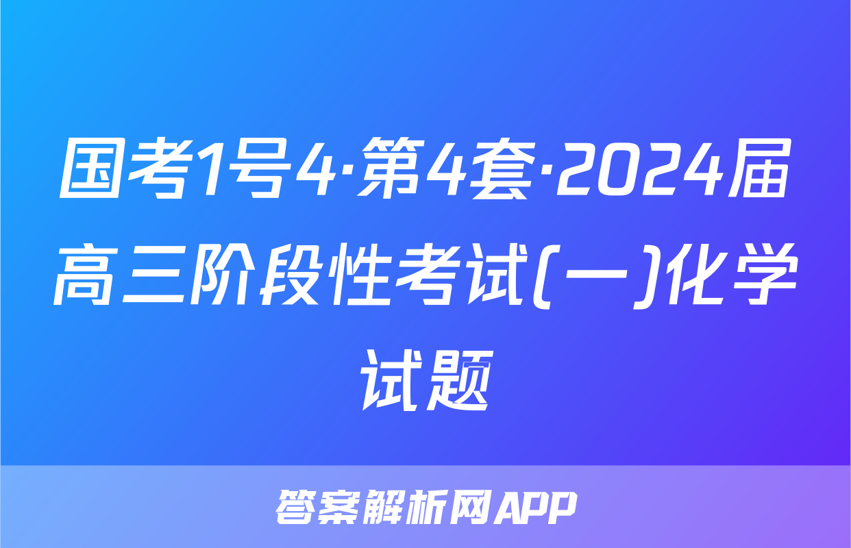 国考1号4·第4套·2024届高三阶段性考试(一)化学试题