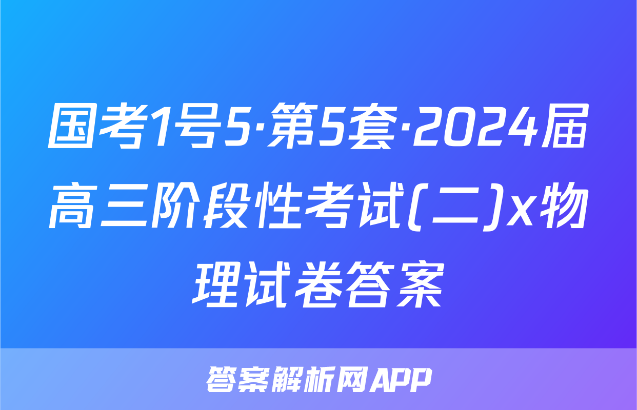 国考1号5·第5套·2024届高三阶段性考试(二)x物理试卷答案