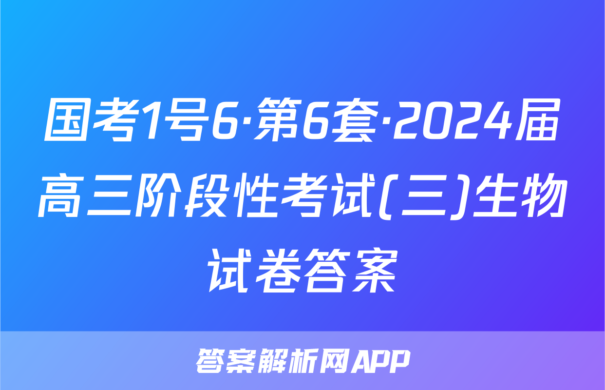 国考1号6·第6套·2024届高三阶段性考试(三)生物试卷答案