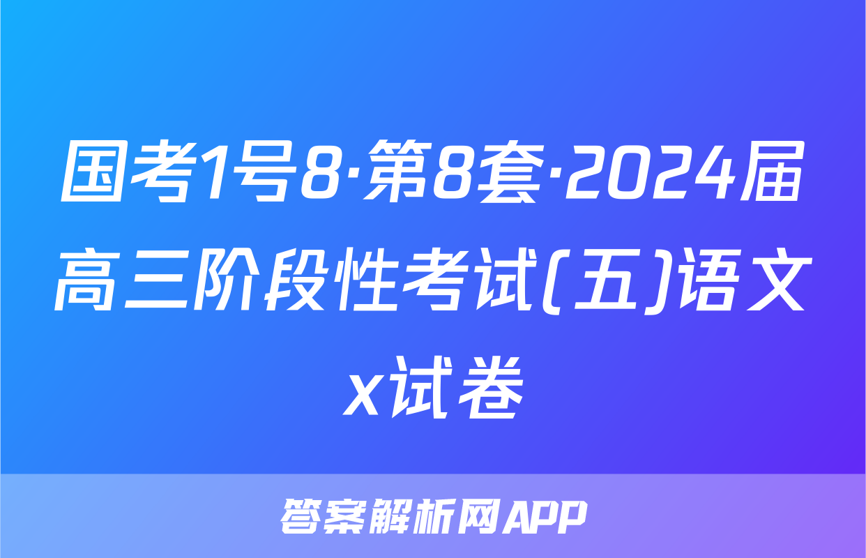 国考1号8·第8套·2024届高三阶段性考试(五)语文x试卷