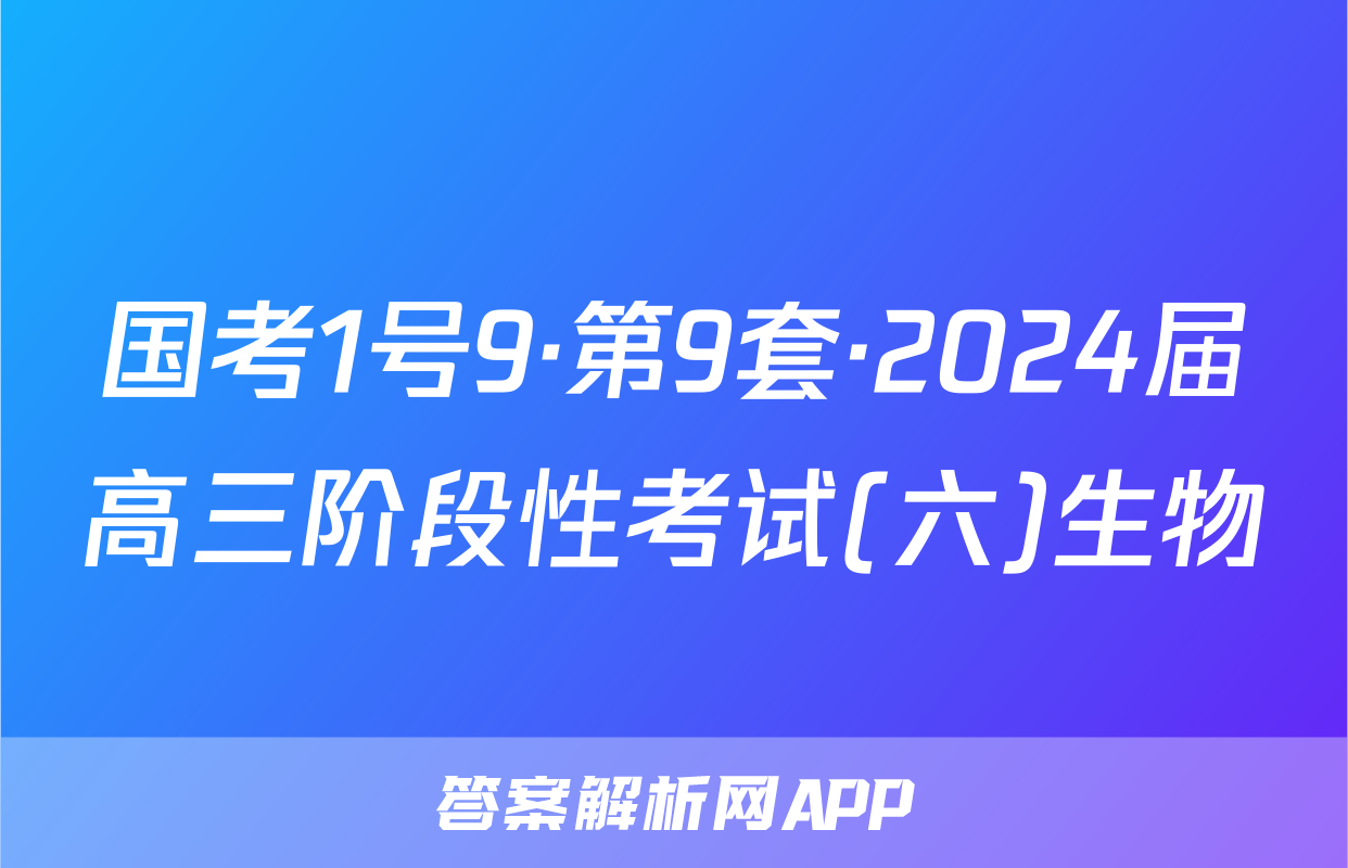 国考1号9·第9套·2024届高三阶段性考试(六)生物