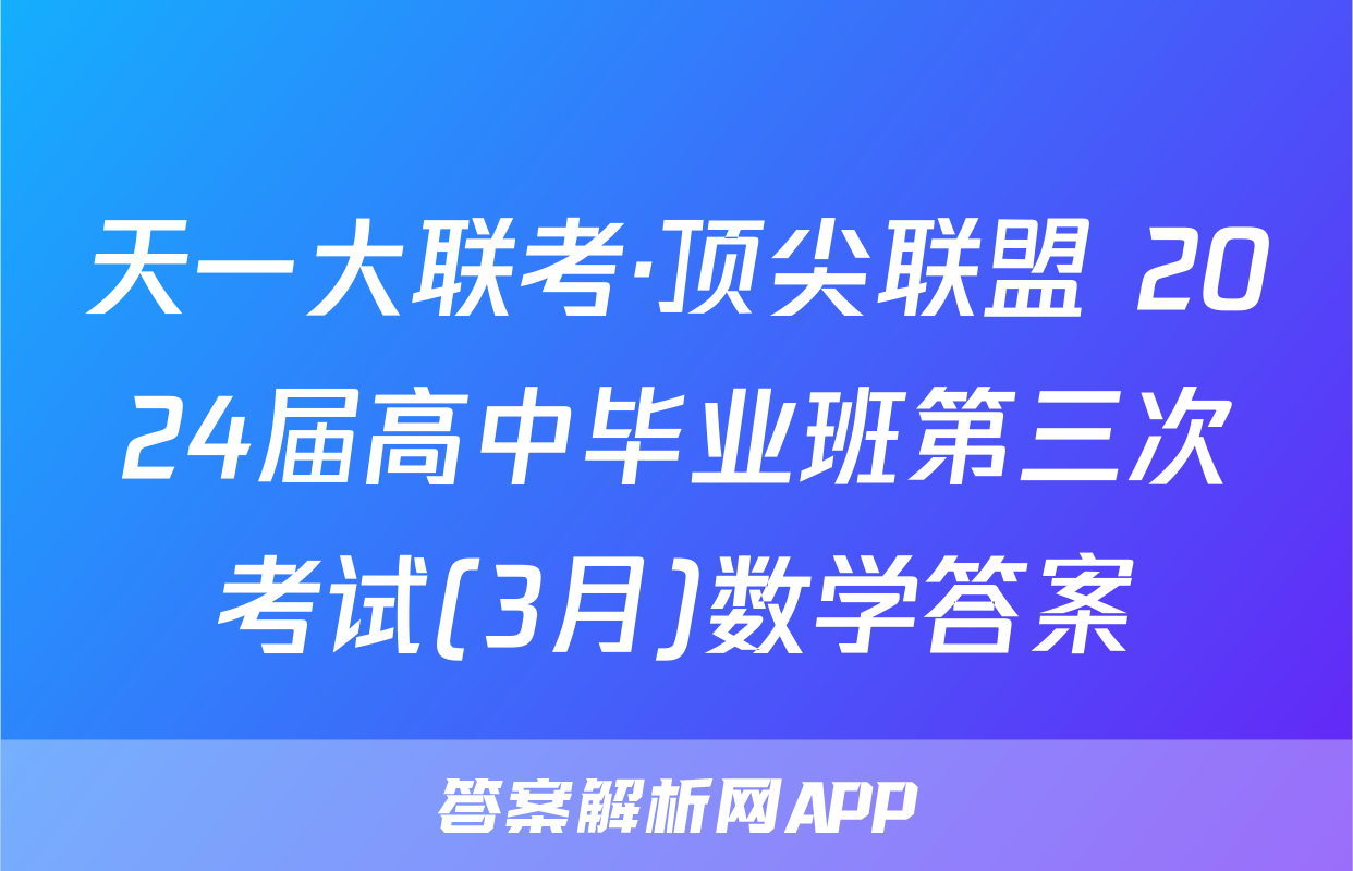 天一大联考·顶尖联盟 2024届高中毕业班第三次考试(3月)数学答案