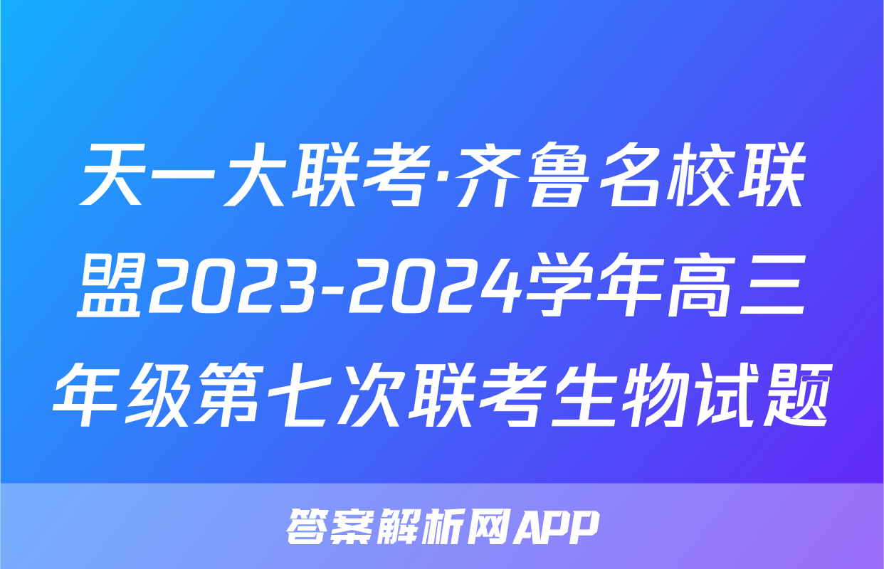 天一大联考·齐鲁名校联盟2023-2024学年高三年级第七次联考生物试题