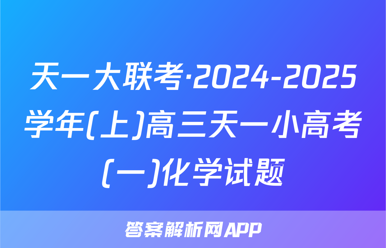 天一大联考·2024-2025学年(上)高三天一小高考(一)化学试题