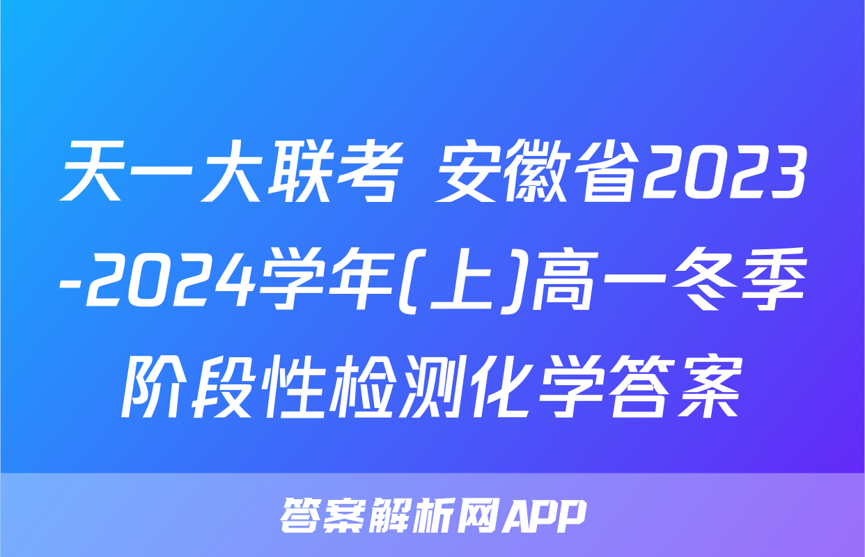 天一大联考 安徽省2023-2024学年(上)高一冬季阶段性检测化学答案