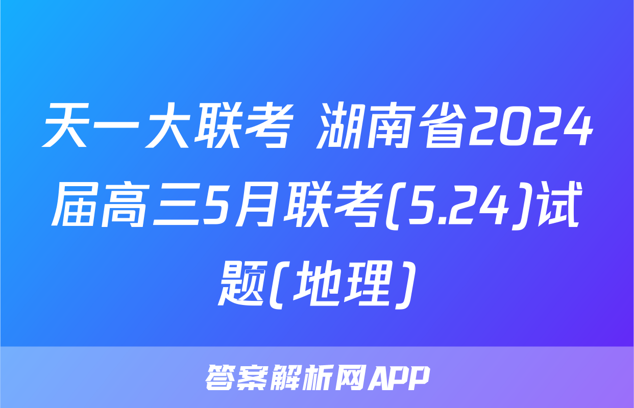 天一大联考 湖南省2024届高三5月联考(5.24)试题(地理)