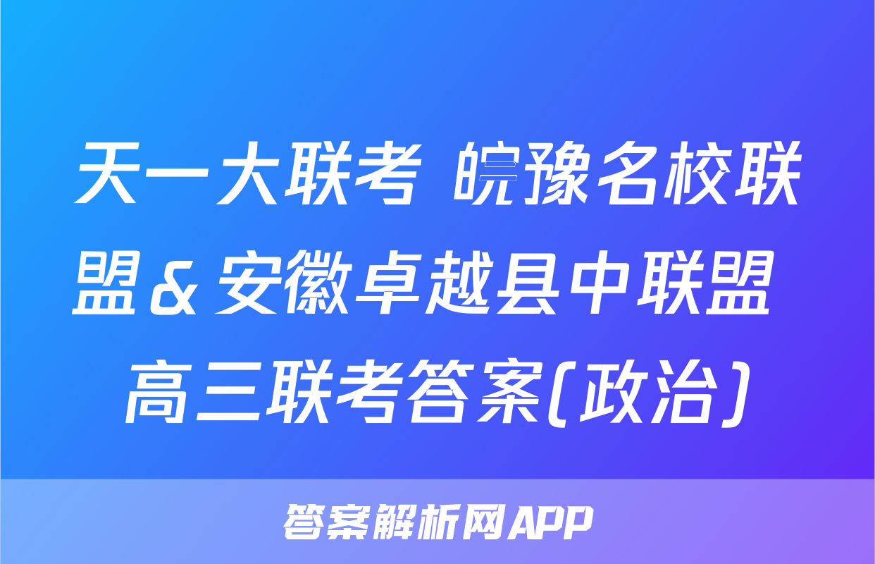天一大联考 皖豫名校联盟＆安徽卓越县中联盟 高三联考答案(政治)
