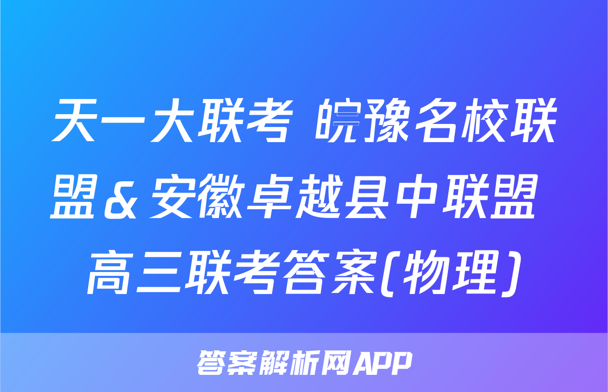 天一大联考 皖豫名校联盟＆安徽卓越县中联盟 高三联考答案(物理)