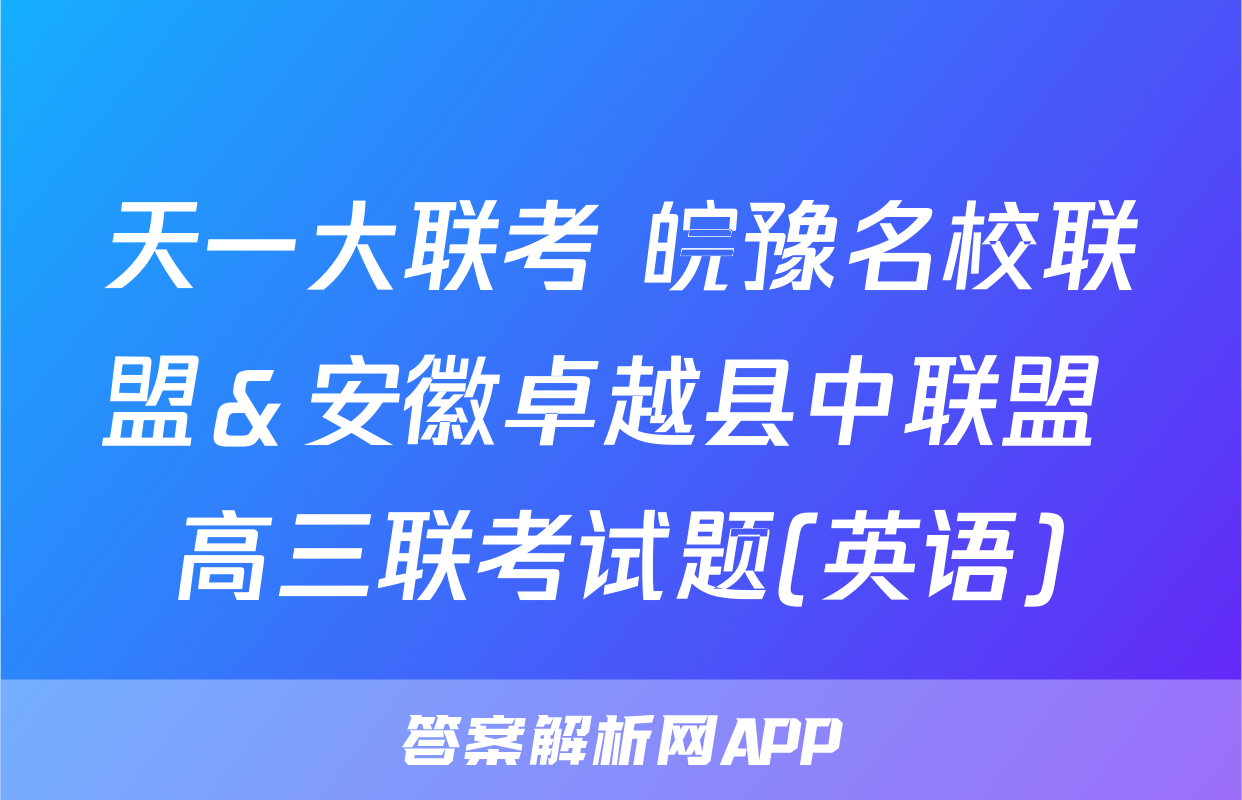 天一大联考 皖豫名校联盟＆安徽卓越县中联盟 高三联考试题(英语)