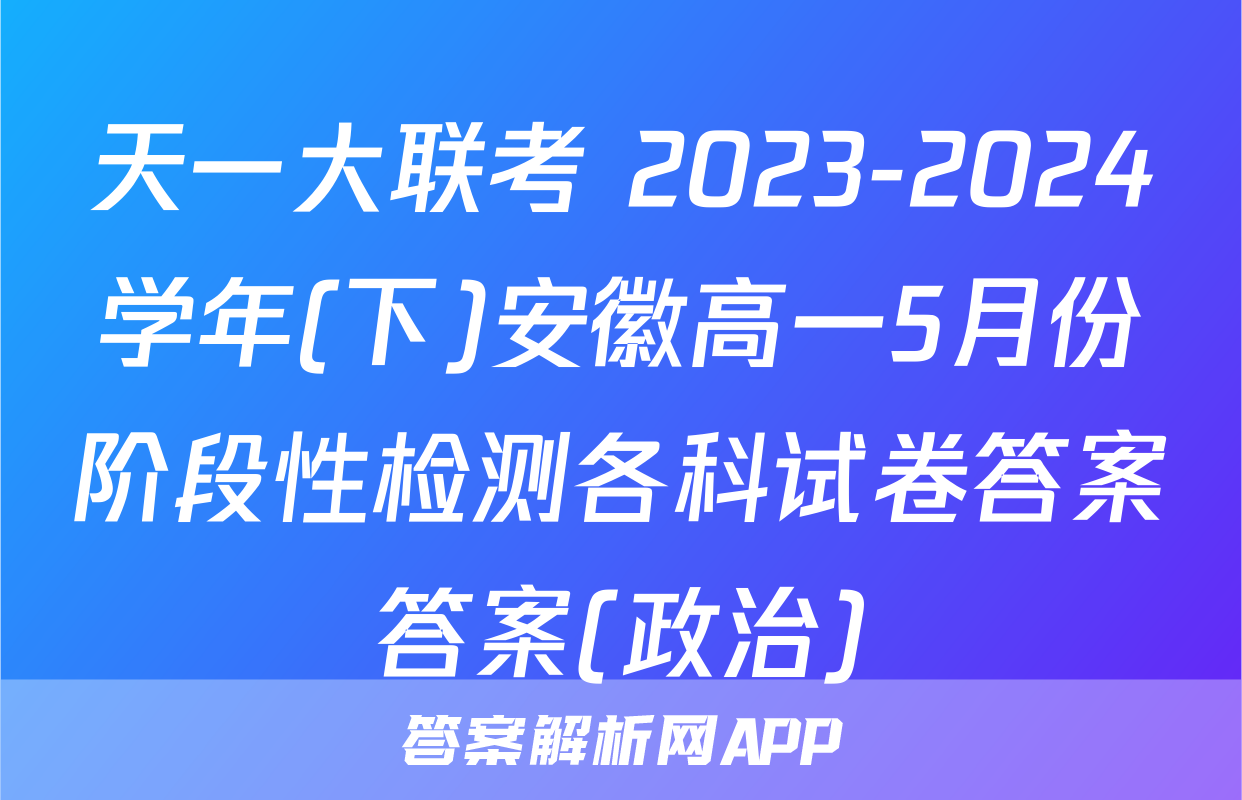 天一大联考 2023-2024学年(下)安徽高一5月份阶段性检测各科试卷答案答案(政治)