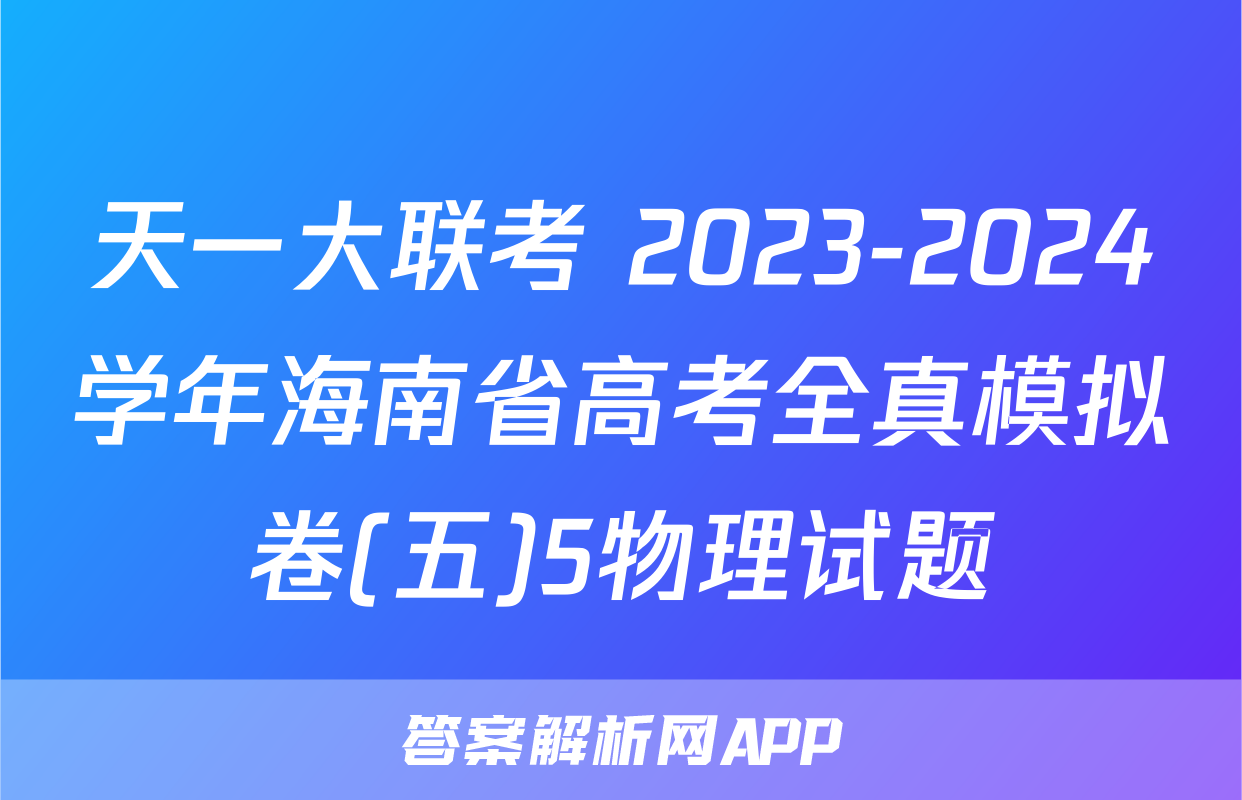 天一大联考 2023-2024学年海南省高考全真模拟卷(五)5物理试题