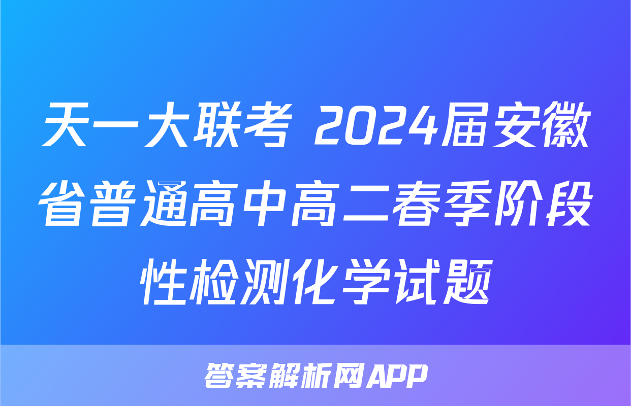 天一大联考 2024届安徽省普通高中高二春季阶段性检测化学试题