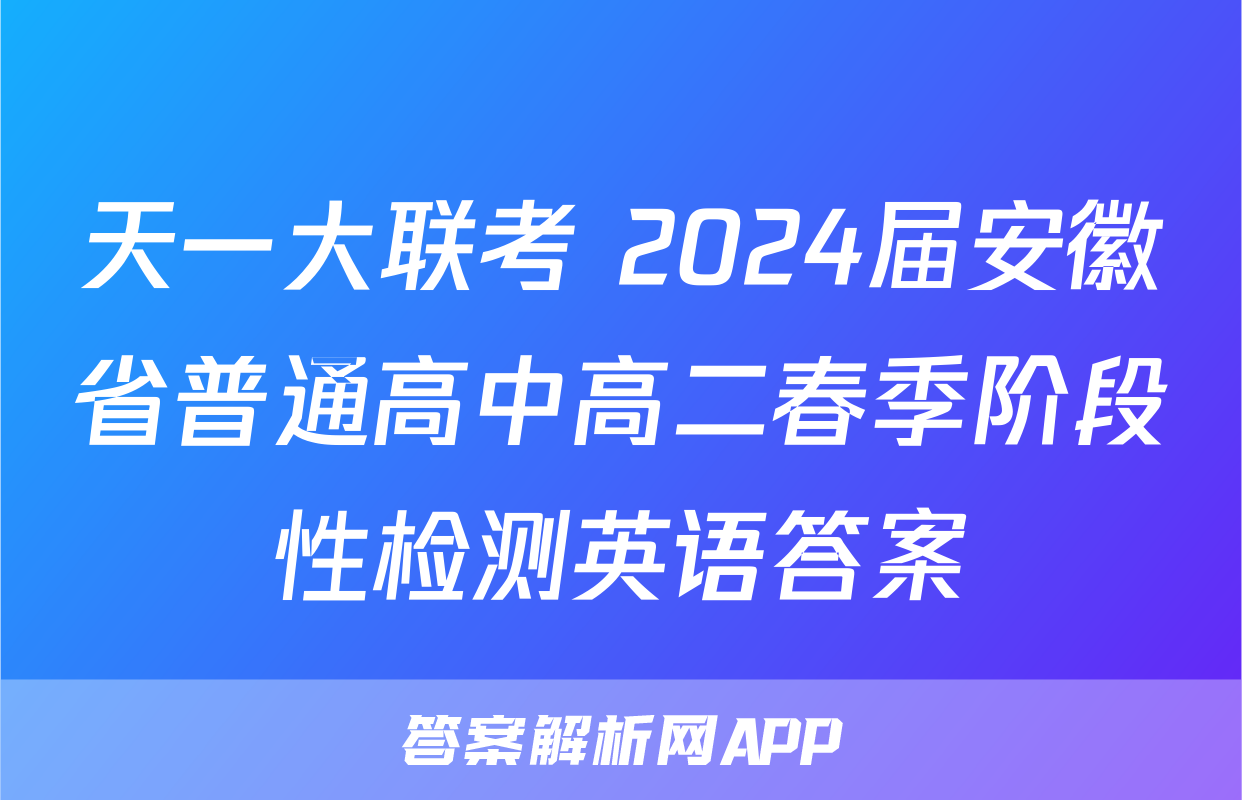 天一大联考 2024届安徽省普通高中高二春季阶段性检测英语答案