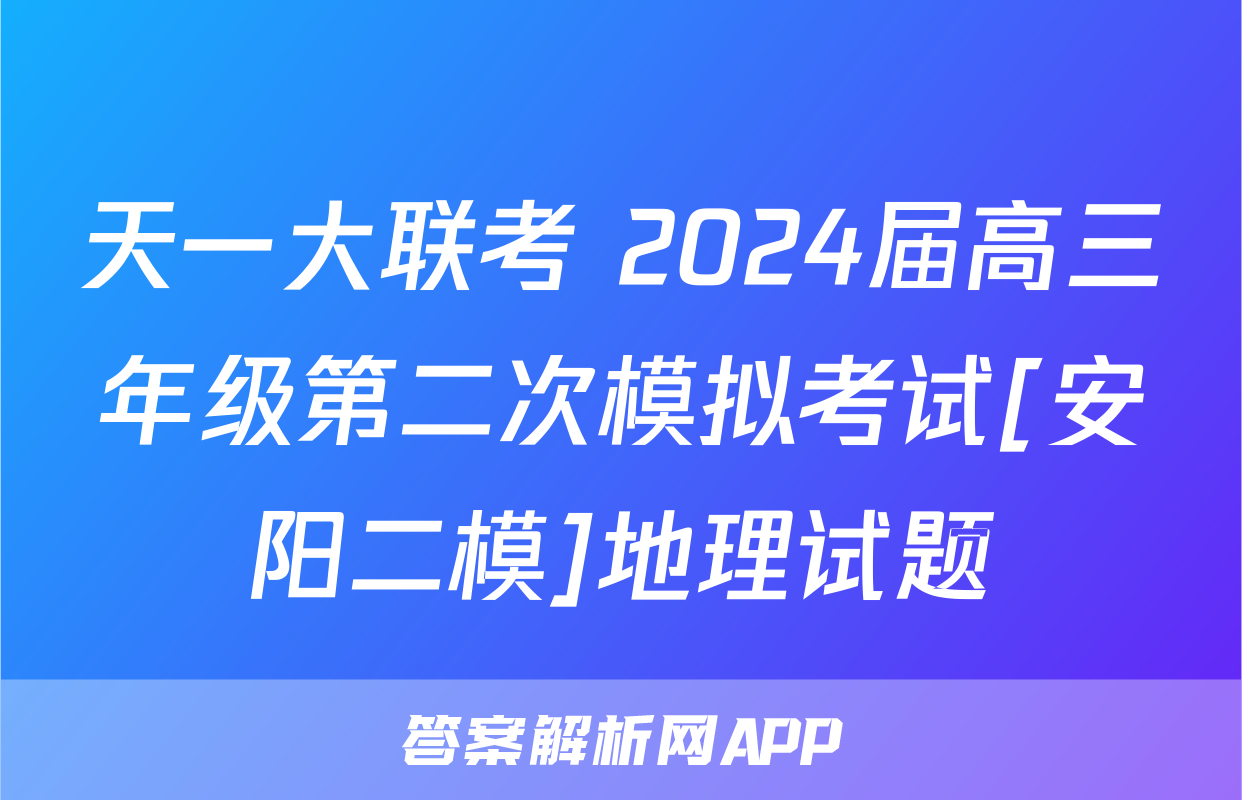 天一大联考 2024届高三年级第二次模拟考试[安阳二模]地理试题