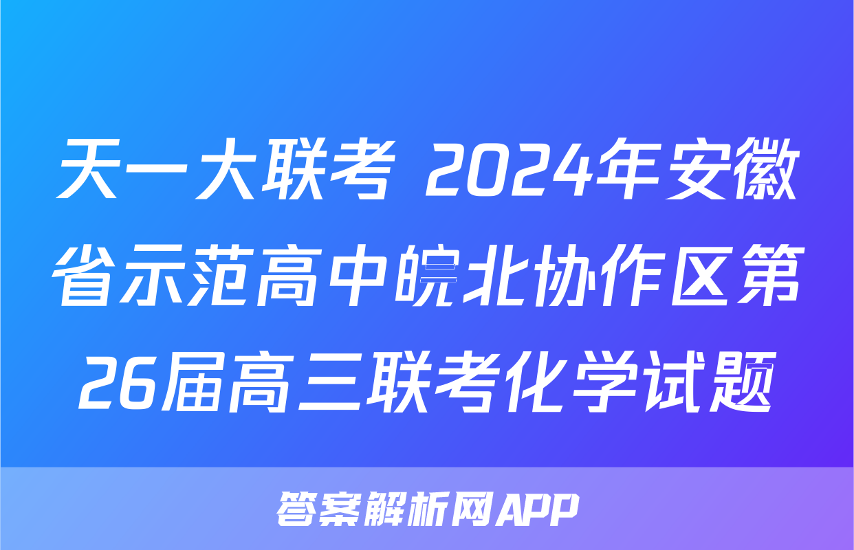 天一大联考 2024年安徽省示范高中皖北协作区第26届高三联考化学试题