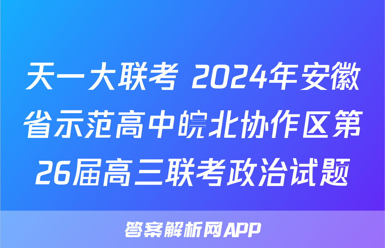 天一大联考 2024年安徽省示范高中皖北协作区第26届高三联考政治试题