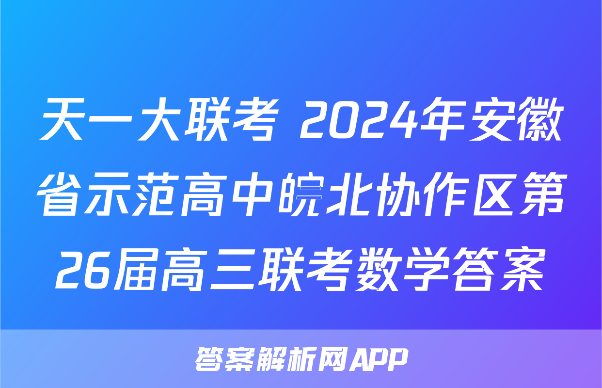 天一大联考 2024年安徽省示范高中皖北协作区第26届高三联考数学答案