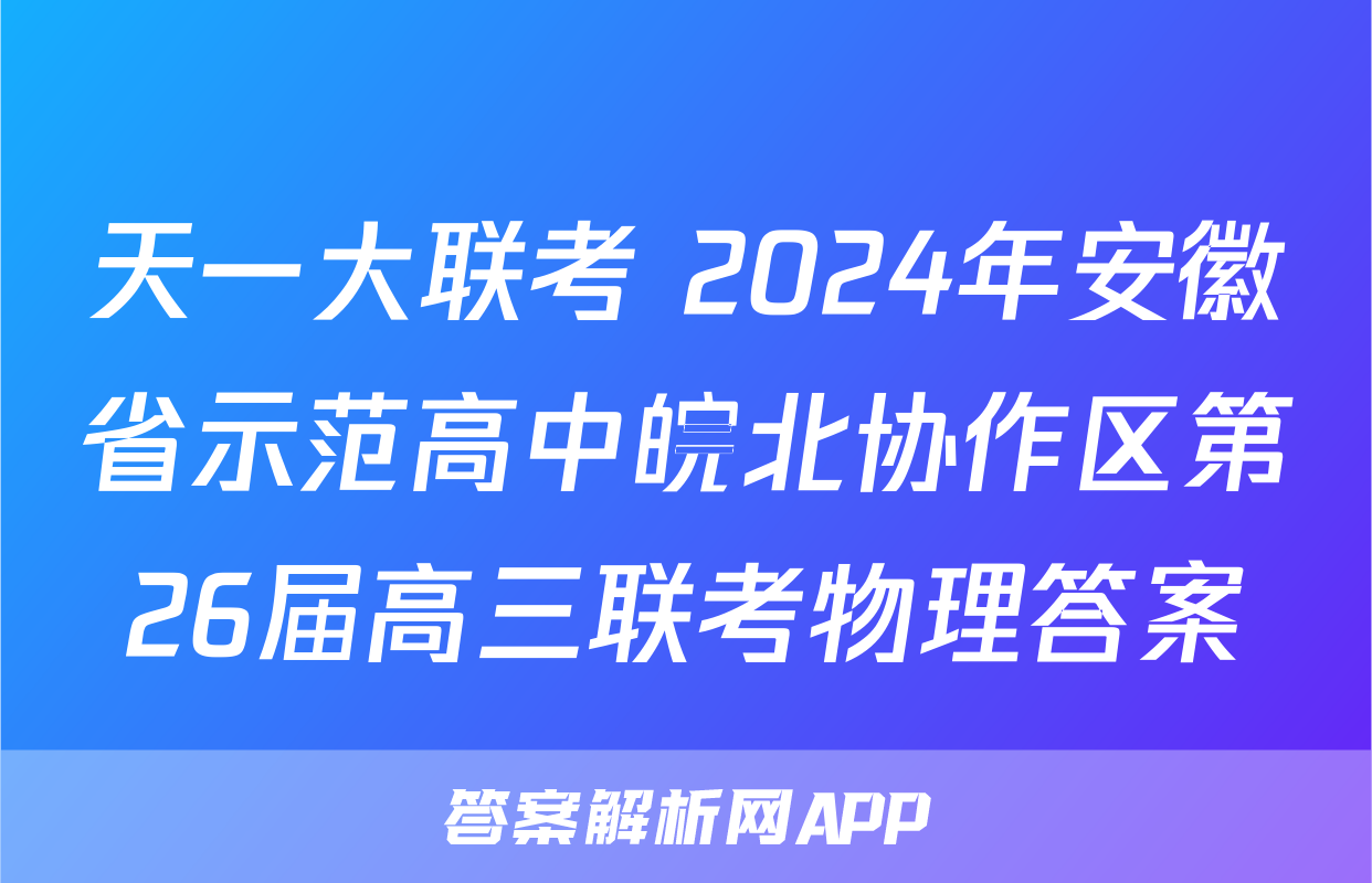 天一大联考 2024年安徽省示范高中皖北协作区第26届高三联考物理答案