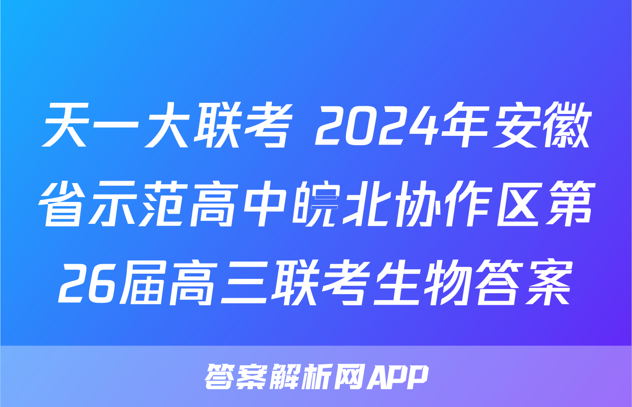 天一大联考 2024年安徽省示范高中皖北协作区第26届高三联考生物答案