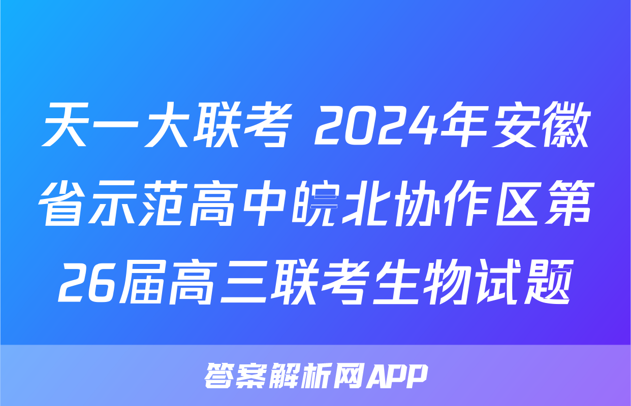 天一大联考 2024年安徽省示范高中皖北协作区第26届高三联考生物试题