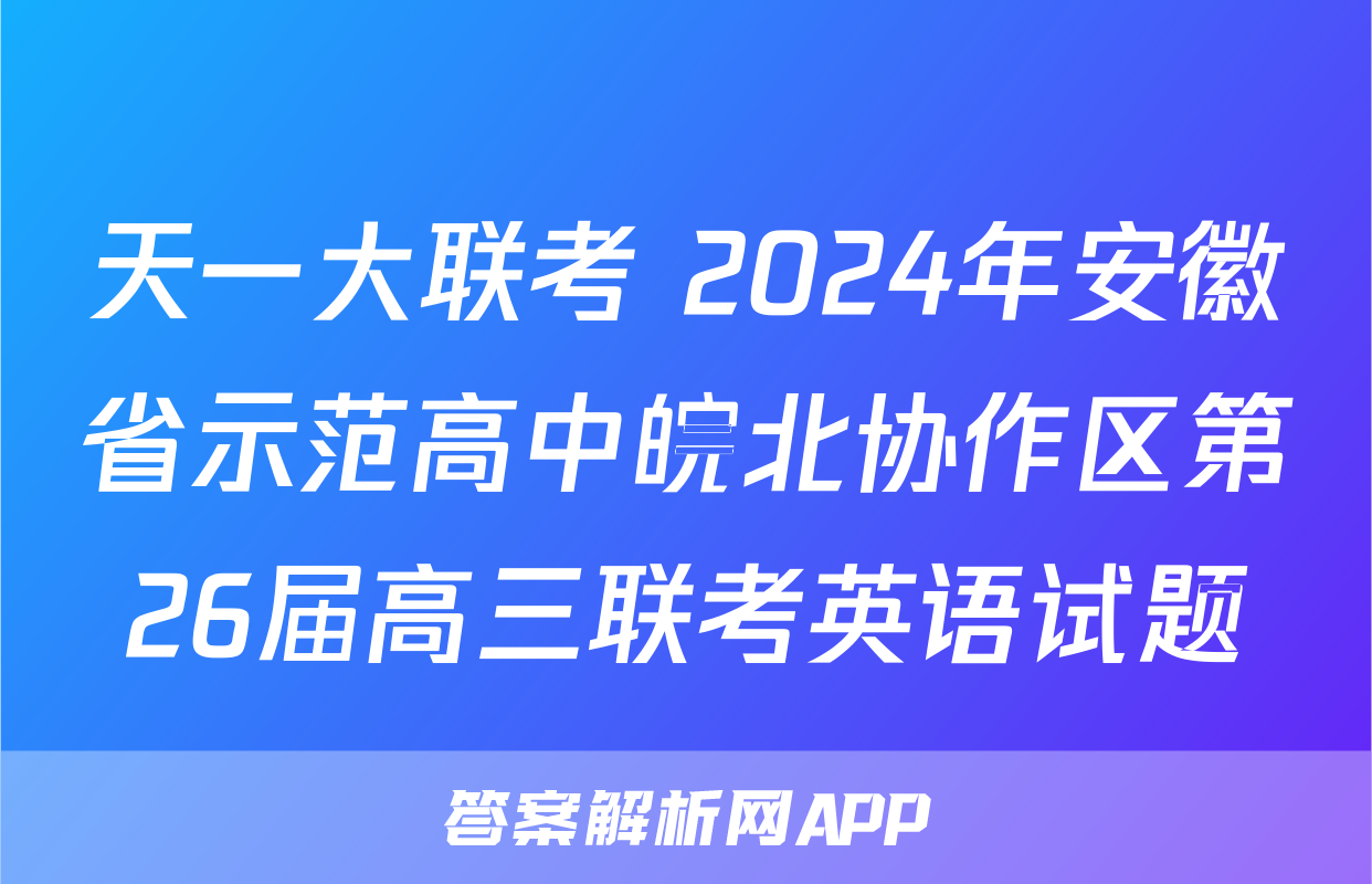 天一大联考 2024年安徽省示范高中皖北协作区第26届高三联考英语试题