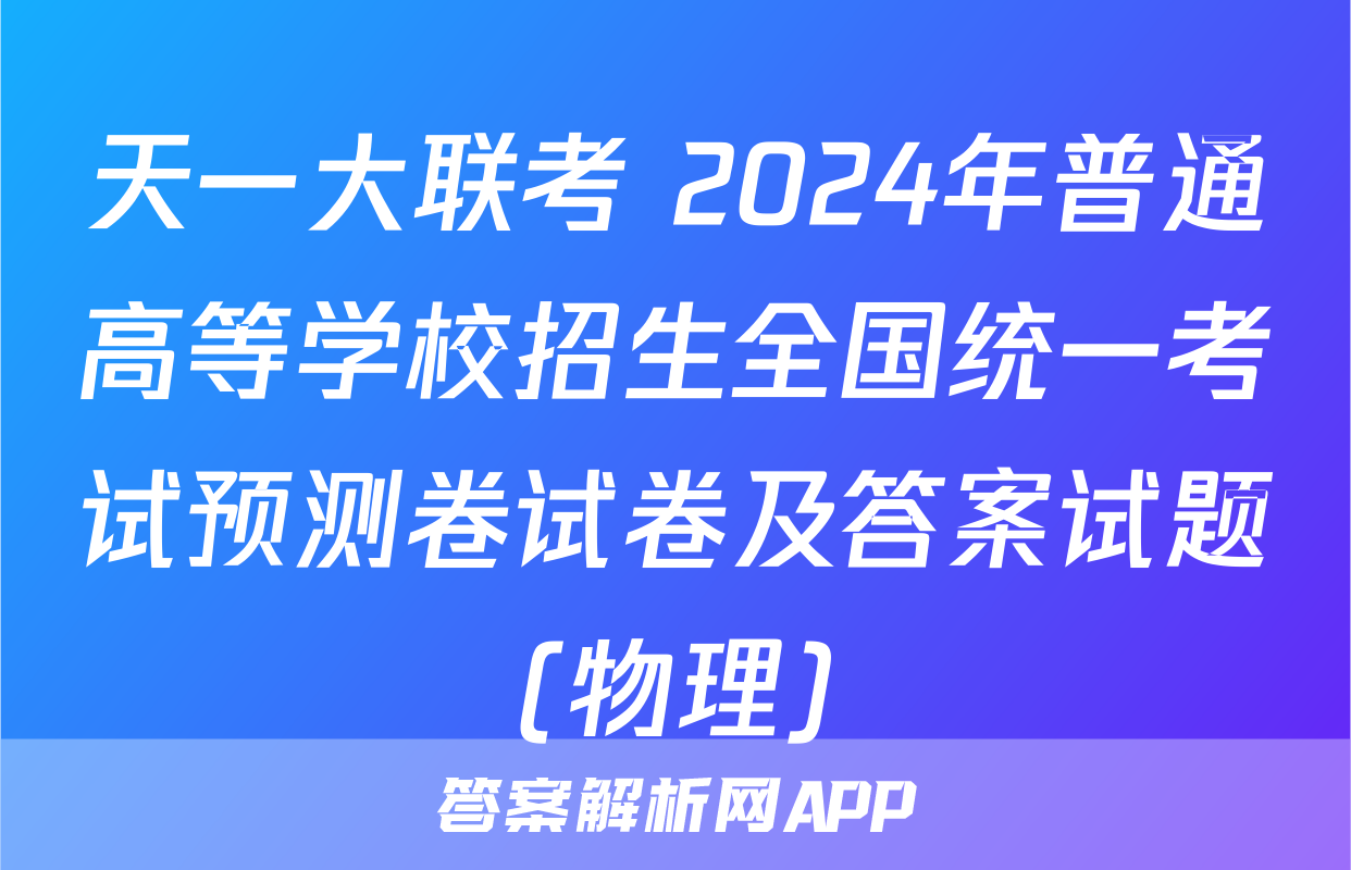 天一大联考 2024年普通高等学校招生全国统一考试预测卷试卷及答案试题(物理)