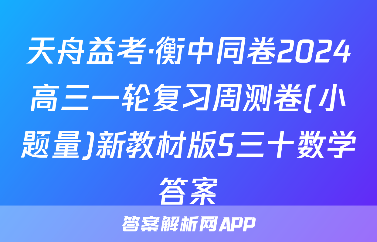 天舟益考·衡中同卷2024高三一轮复习周测卷(小题量)新教材版S三十数学答案