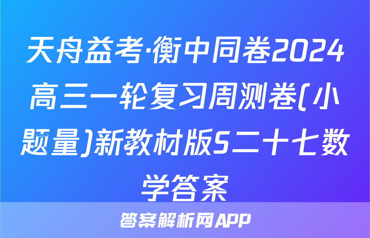 天舟益考·衡中同卷2024高三一轮复习周测卷(小题量)新教材版S二十七数学答案