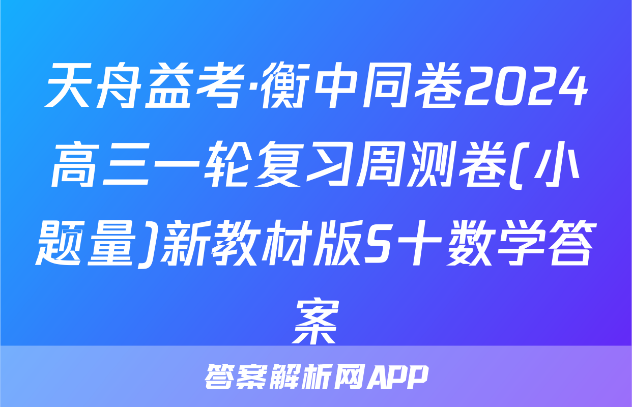 天舟益考·衡中同卷2024高三一轮复习周测卷(小题量)新教材版S十数学答案