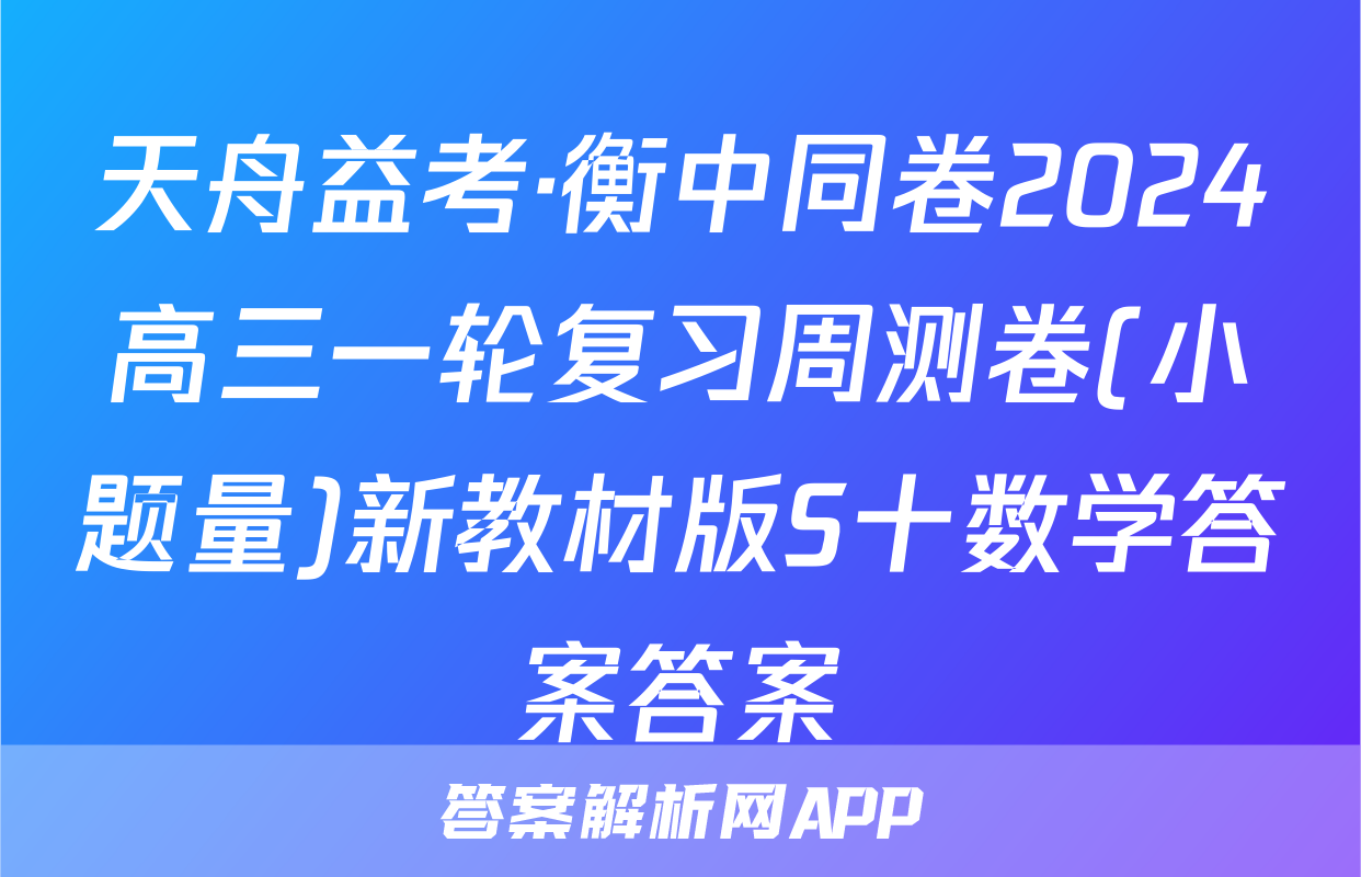 天舟益考·衡中同卷2024高三一轮复习周测卷(小题量)新教材版S十数学答案答案