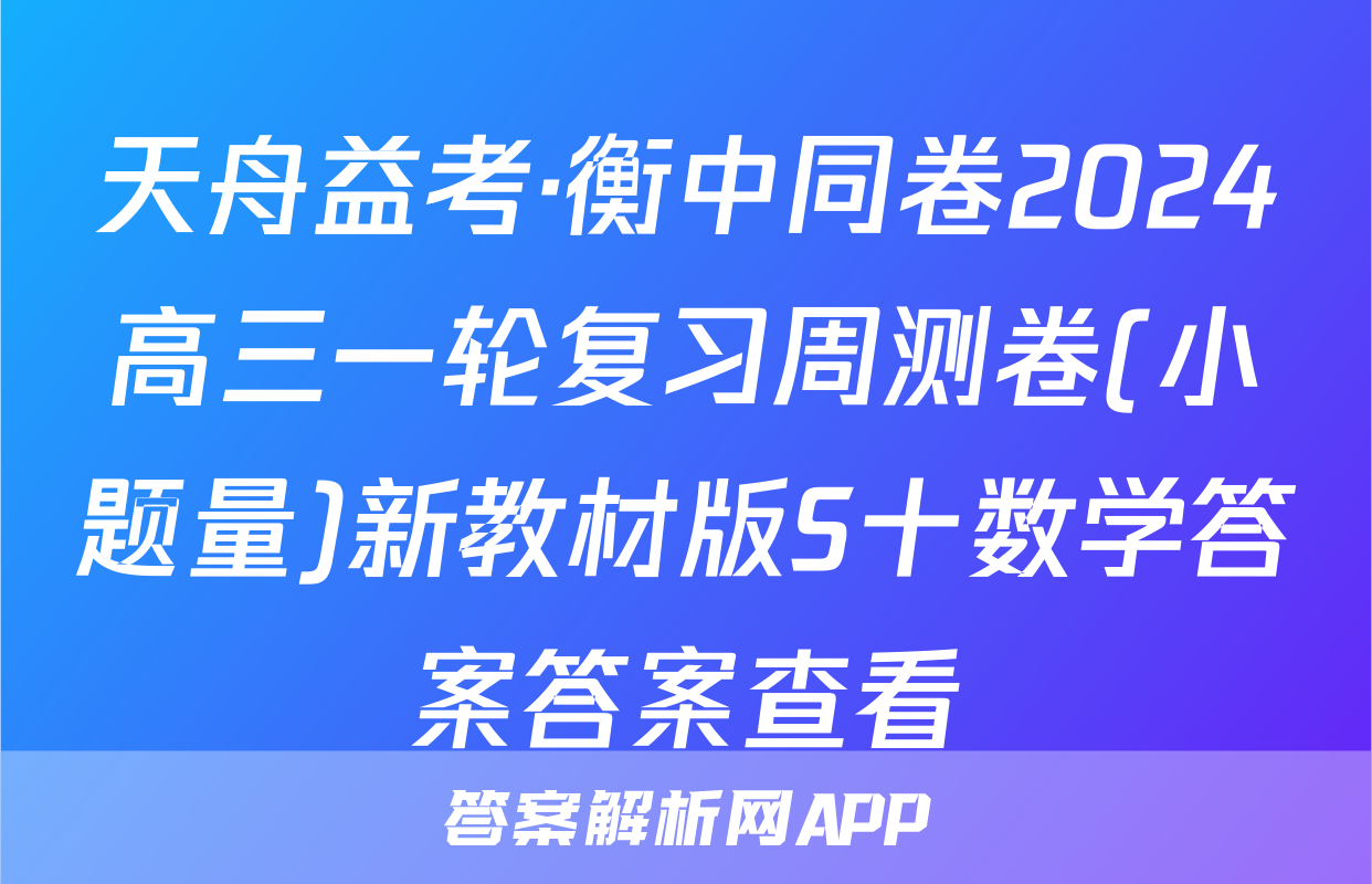 天舟益考·衡中同卷2024高三一轮复习周测卷(小题量)新教材版S十数学答案答案查看