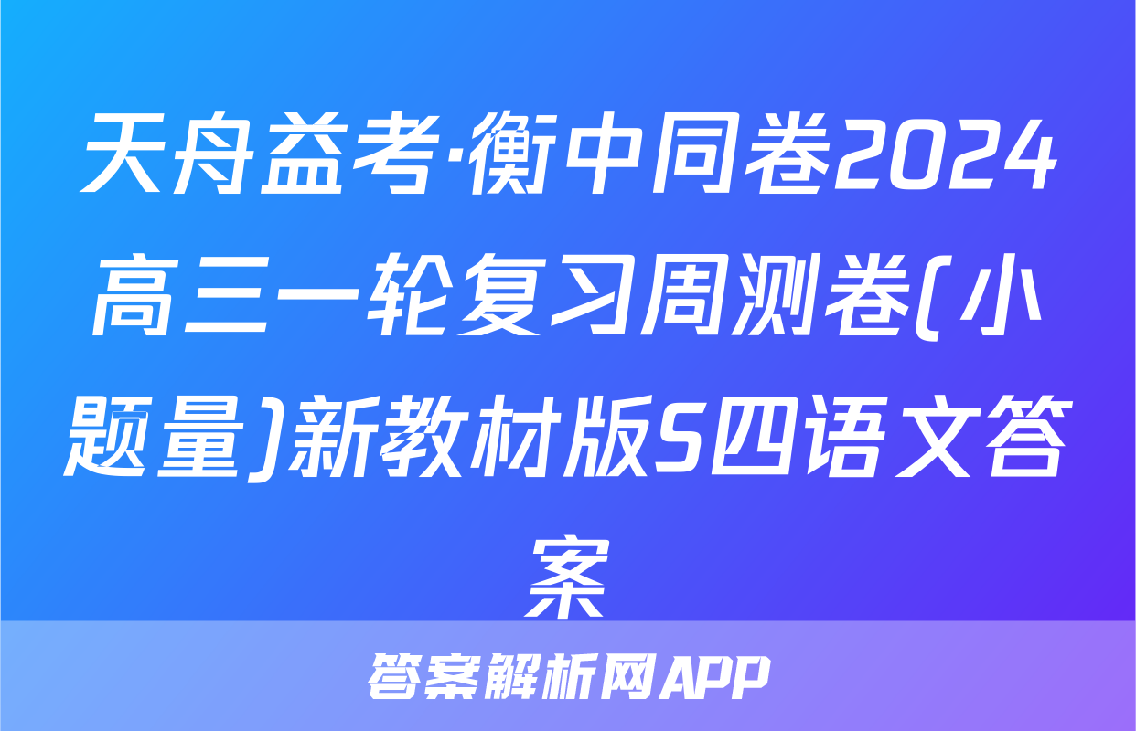 天舟益考·衡中同卷2024高三一轮复习周测卷(小题量)新教材版S四语文答案