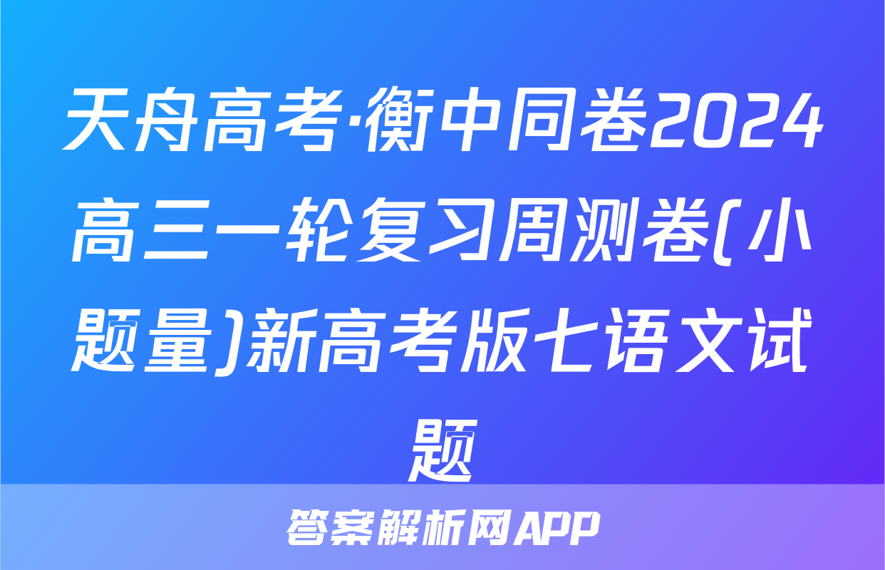 天舟高考·衡中同卷2024高三一轮复习周测卷(小题量)新高考版七语文试题