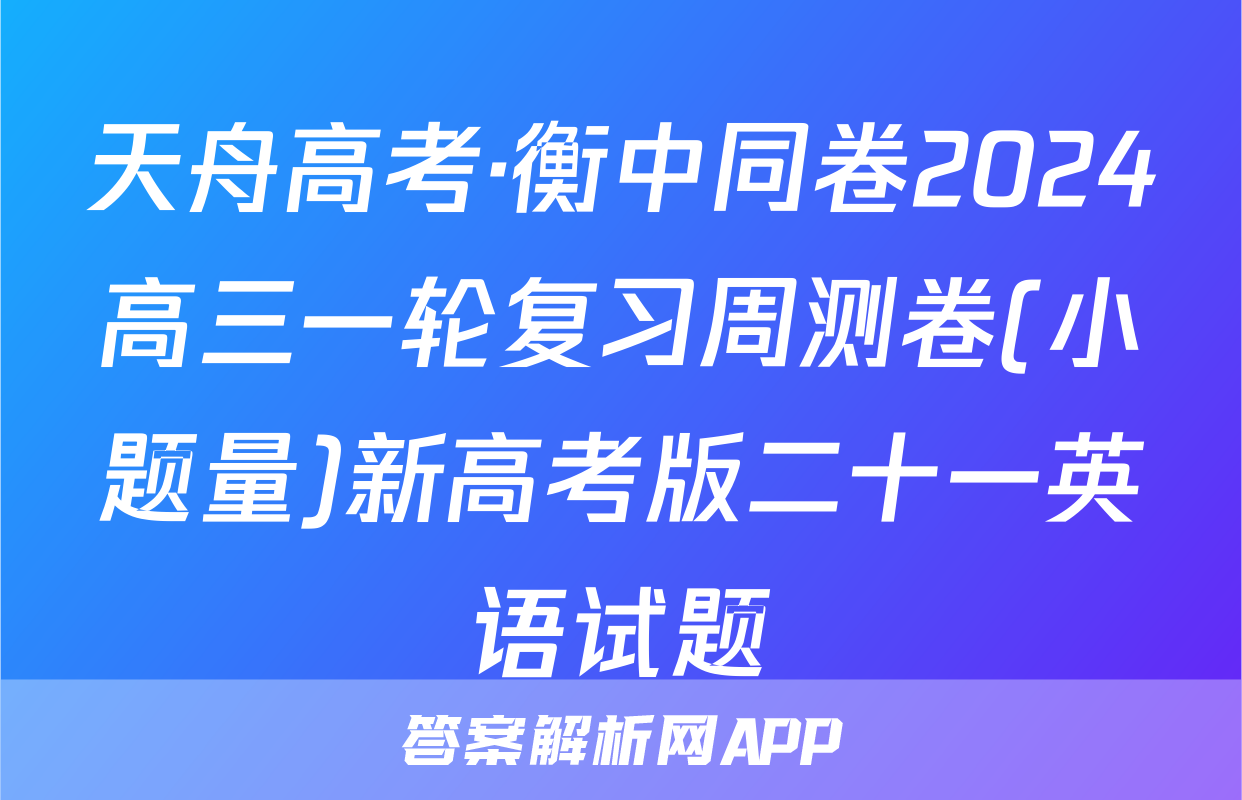 天舟高考·衡中同卷2024高三一轮复习周测卷(小题量)新高考版二十一英语试题