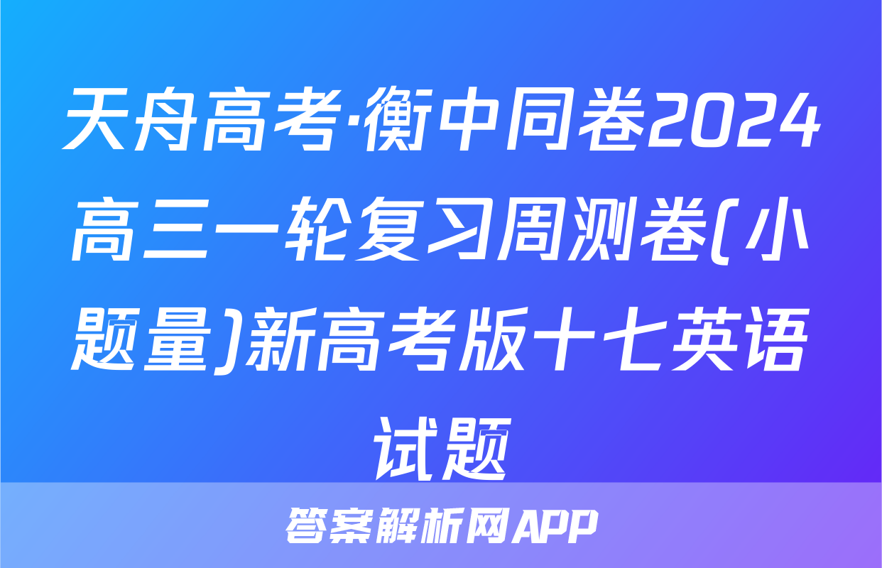 天舟高考·衡中同卷2024高三一轮复习周测卷(小题量)新高考版十七英语试题