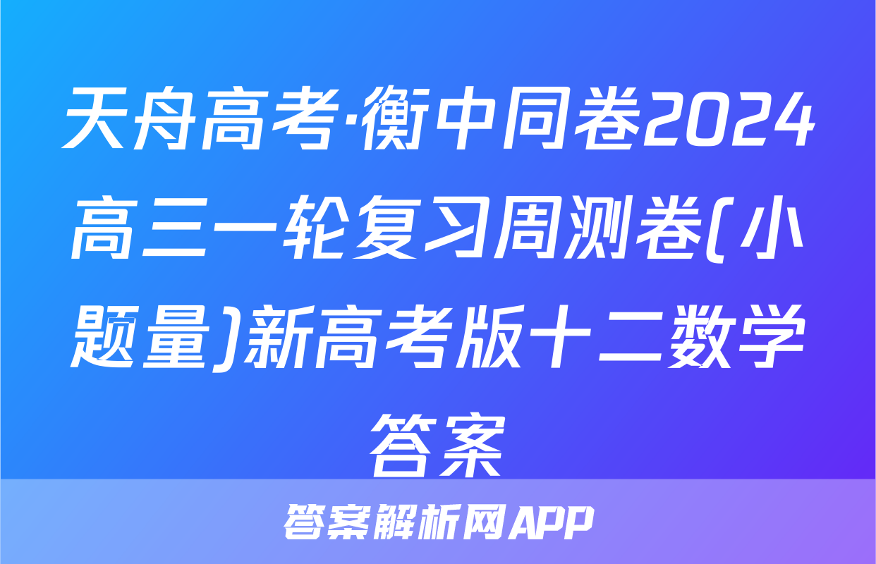 天舟高考·衡中同卷2024高三一轮复习周测卷(小题量)新高考版十二数学答案