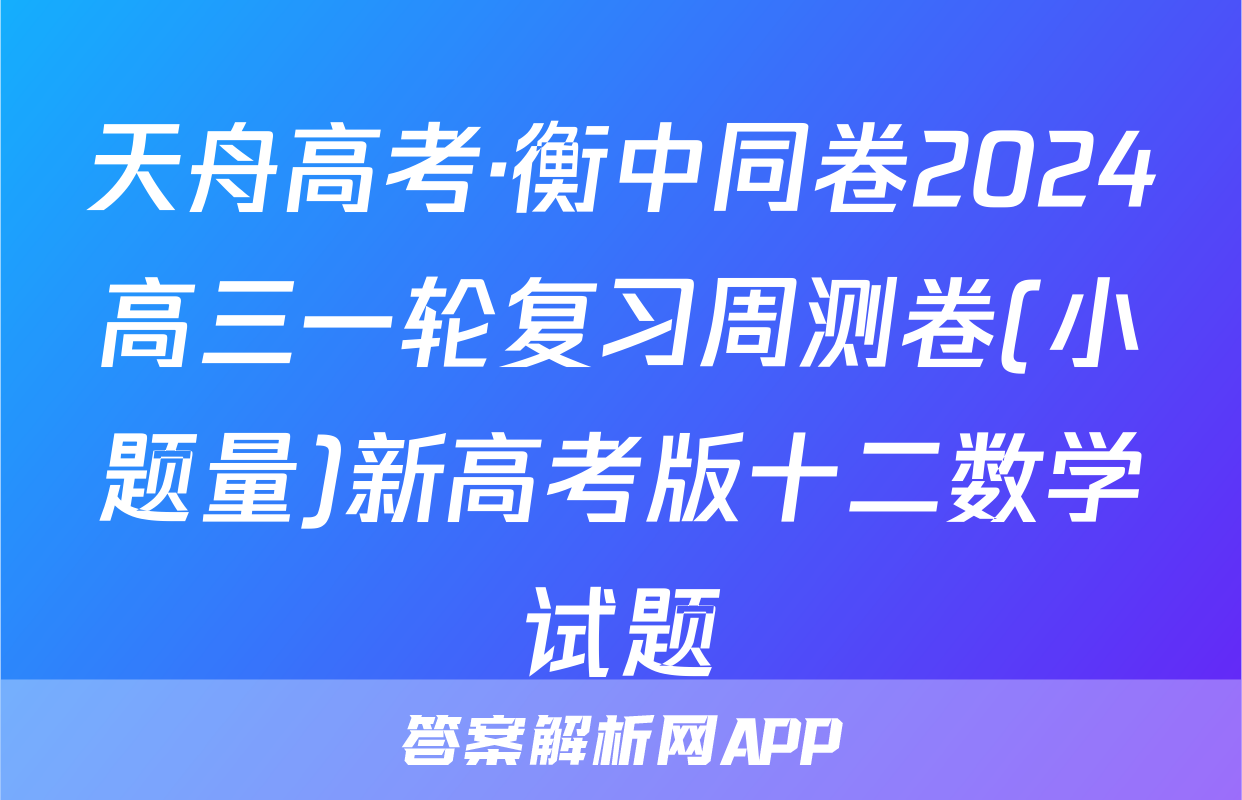 天舟高考·衡中同卷2024高三一轮复习周测卷(小题量)新高考版十二数学试题