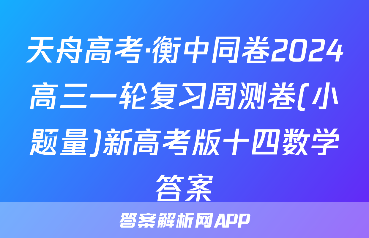 天舟高考·衡中同卷2024高三一轮复习周测卷(小题量)新高考版十四数学答案