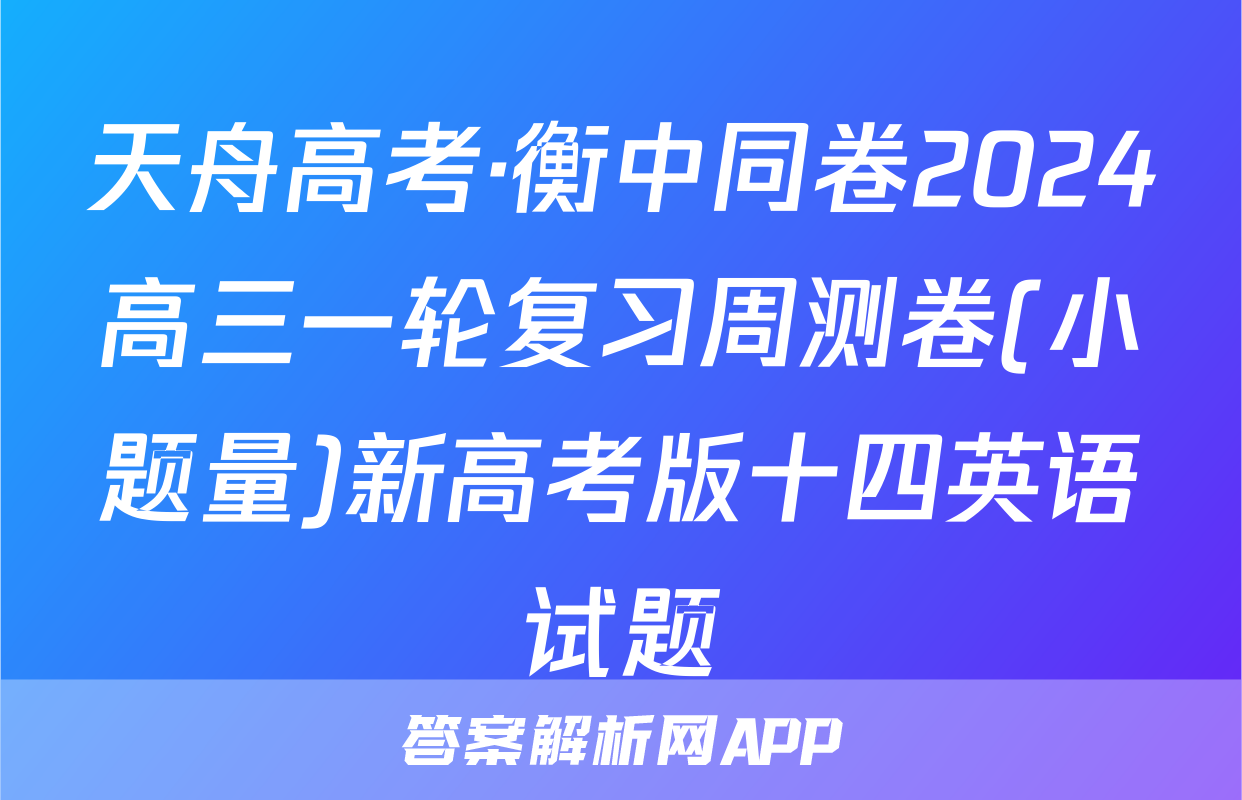 天舟高考·衡中同卷2024高三一轮复习周测卷(小题量)新高考版十四英语试题